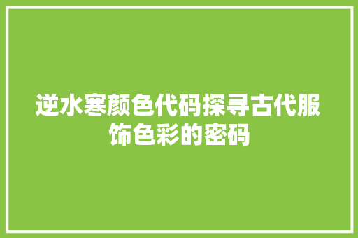 逆水寒颜色代码探寻古代服饰色彩的密码