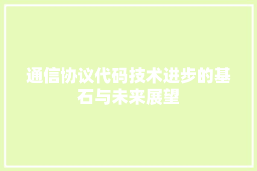 通信协议代码技术进步的基石与未来展望