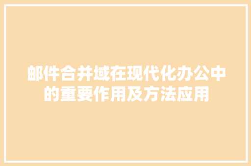 邮件合并域在现代化办公中的重要作用及方法应用