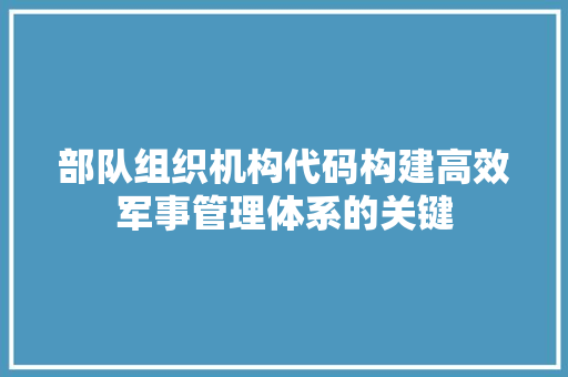 部队组织机构代码构建高效军事管理体系的关键 seo技术