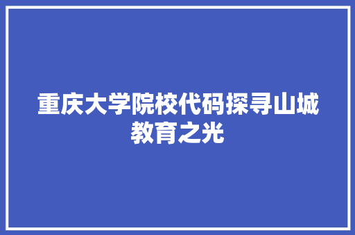 重庆大学院校代码探寻山城教育之光