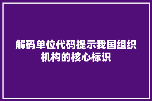 解码单位代码提示我国组织机构的核心标识