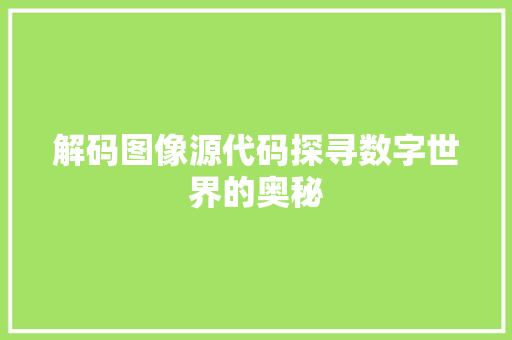 解码图像源代码探寻数字世界的奥秘