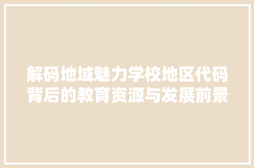 解码地域魅力学校地区代码背后的教育资源与发展前景