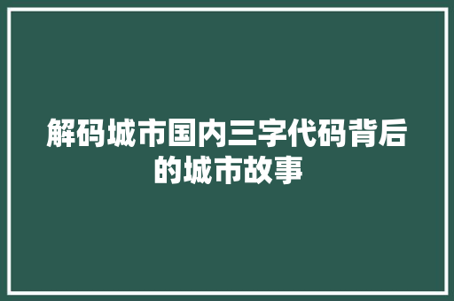 解码城市国内三字代码背后的城市故事