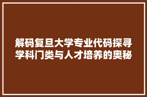 解码复旦大学专业代码探寻学科门类与人才培养的奥秘