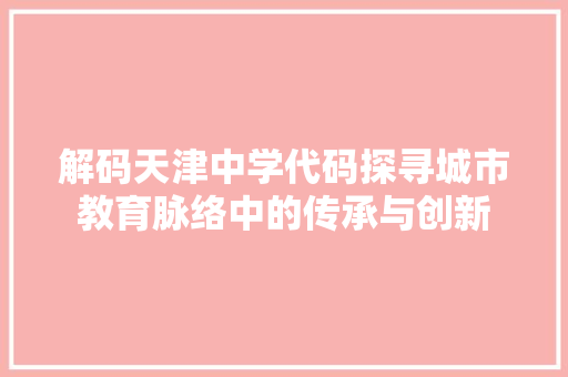 解码天津中学代码探寻城市教育脉络中的传承与创新