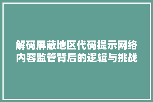 解码屏蔽地区代码提示网络内容监管背后的逻辑与挑战