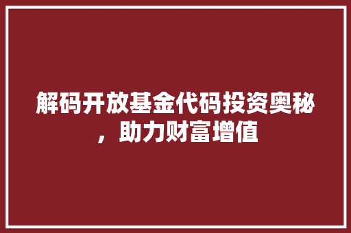 解码开放基金代码投资奥秘，助力财富增值 AI技术学习