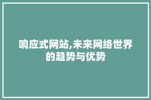 响应式网站,未来网络世界的趋势与优势