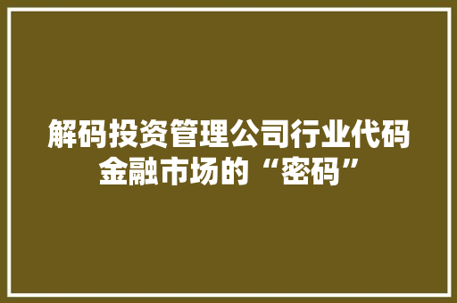 解码投资管理公司行业代码金融市场的“密码”