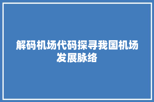 解码机场代码探寻我国机场发展脉络
