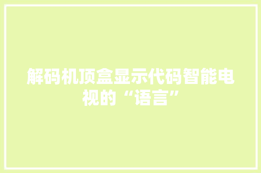 解码机顶盒显示代码智能电视的“语言”