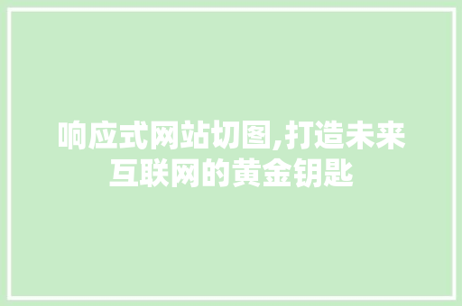 响应式网站切图,打造未来互联网的黄金钥匙