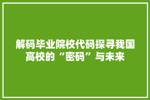 解码毕业院校代码探寻我国高校的“密码”与未来