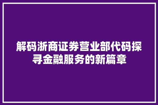 解码浙商证券营业部代码探寻金融服务的新篇章