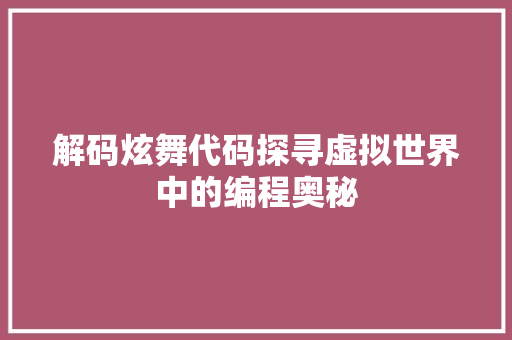 解码炫舞代码探寻虚拟世界中的编程奥秘