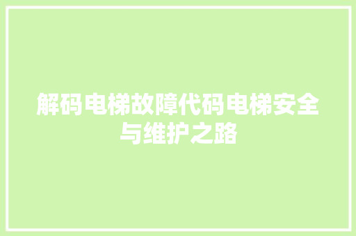 解码电梯故障代码电梯安全与维护之路