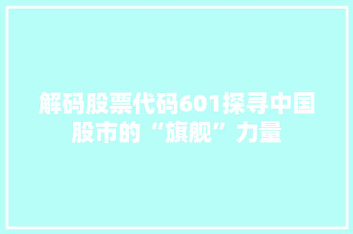 解码股票代码601探寻中国股市的“旗舰”力量