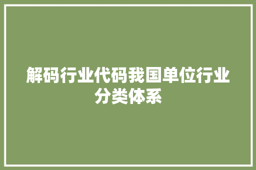 解码行业代码我国单位行业分类体系