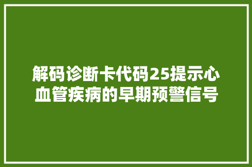解码诊断卡代码25提示心血管疾病的早期预警信号