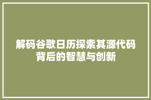 解码谷歌日历探索其源代码背后的智慧与创新