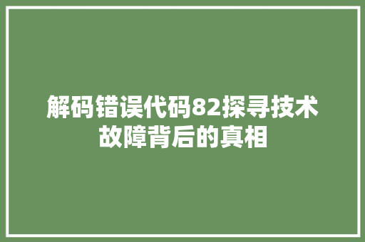 解码错误代码82探寻技术故障背后的真相
