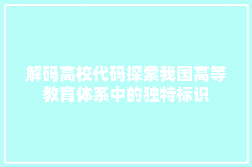 解码高校代码探索我国高等教育体系中的独特标识