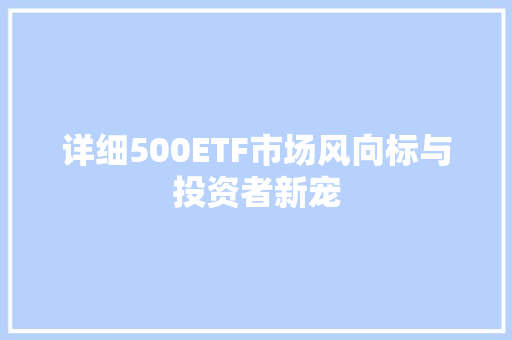 详细500ETF市场风向标与投资者新宠