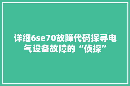 详细6se70故障代码探寻电气设备故障的“侦探”