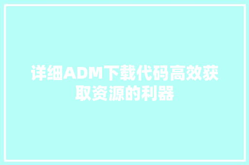 详细ADM下载代码高效获取资源的利器