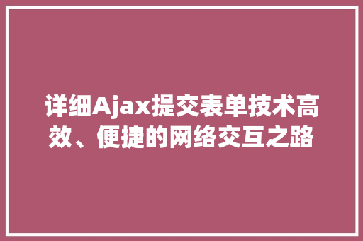 详细Ajax提交表单技术高效、便捷的网络交互之路