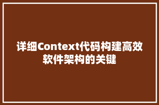 详细Context代码构建高效软件架构的关键