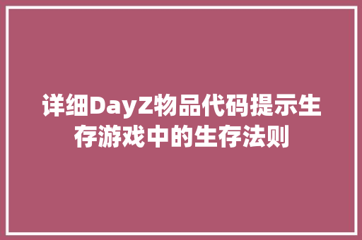 详细DayZ物品代码提示生存游戏中的生存法则