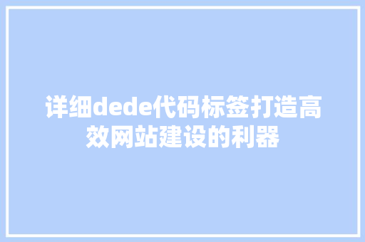 详细dede代码标签打造高效网站建设的利器