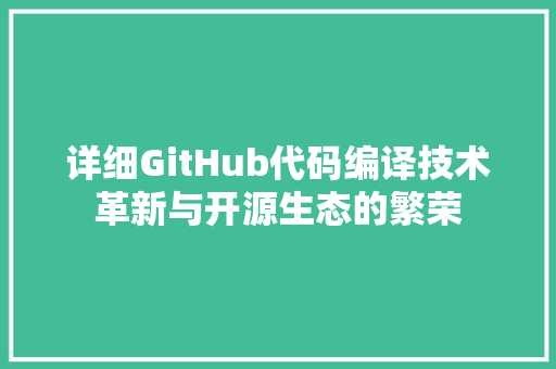 详细GitHub代码编译技术革新与开源生态的繁荣