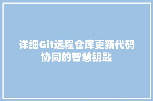 详细Git远程仓库更新代码协同的智慧钥匙