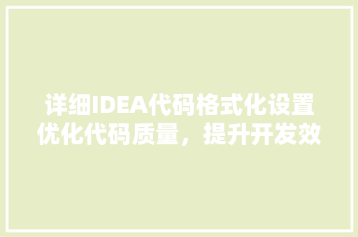 详细IDEA代码格式化设置优化代码质量，提升开发效率