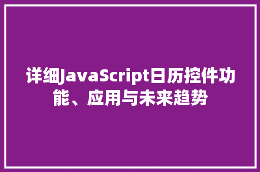 详细JavaScript日历控件功能、应用与未来趋势