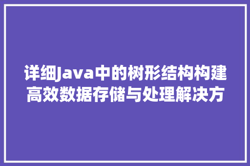 详细Java中的树形结构构建高效数据存储与处理解决方法