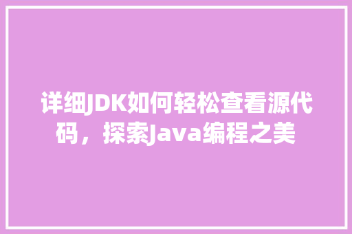 详细JDK如何轻松查看源代码，探索Java编程之美