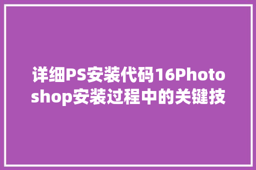 详细PS安装代码16Photoshop安装过程中的关键技术