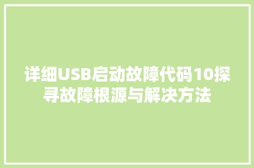 详细USB启动故障代码10探寻故障根源与解决方法