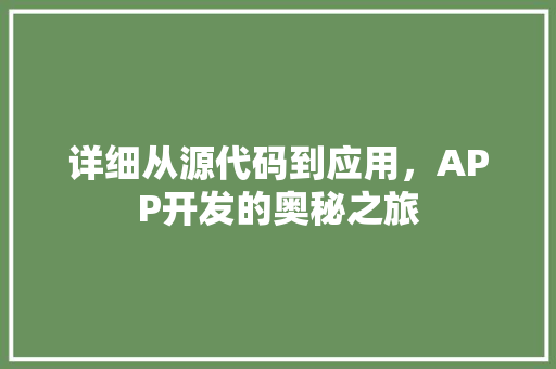 详细从源代码到应用，APP开发的奥秘之旅