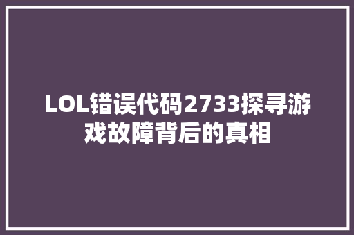 LOL错误代码2733探寻游戏故障背后的真相