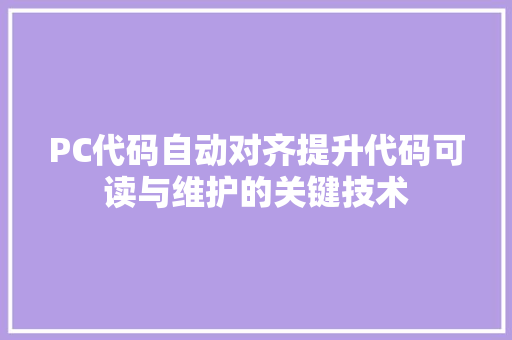 PC代码自动对齐提升代码可读与维护的关键技术