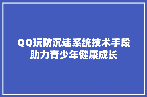 QQ玩防沉迷系统技术手段助力青少年健康成长 seo技术