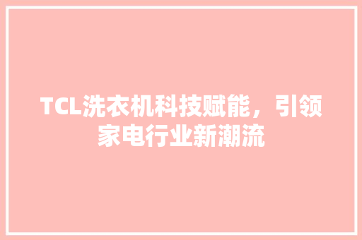 TCL洗衣机科技赋能，引领家电行业新潮流