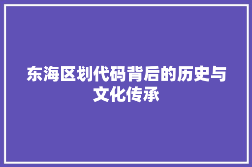 东海区划代码背后的历史与文化传承