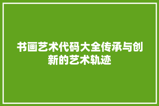 书画艺术代码大全传承与创新的艺术轨迹 英文谷歌算法
